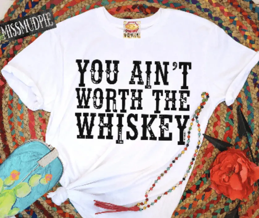 YOU AIN'T WORTH THE WHISKEY